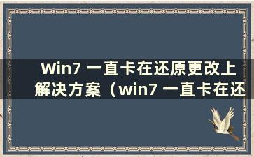 Win7 一直卡在还原更改上 解决方案（win7 一直卡在还原更改上 解决方案）